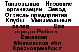 Танцовщица › Название организации ­ Завод › Отрасль предприятия ­ Клубы › Минимальный оклад ­ 59 000 - Все города Работа » Вакансии   . Московская обл.,Красноармейск г.